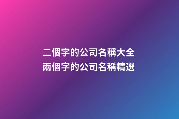 二個字的公司名稱大全 兩個字的公司名稱精選-第1張-公司起名-玄機派